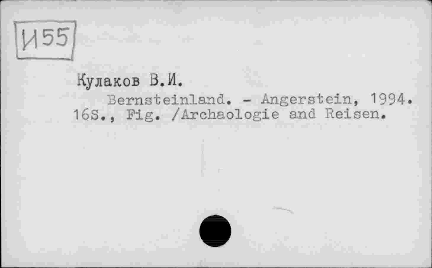 ﻿Кулаков В. И.
Bernsteinland.. - Angerstein, 1994.
16S., Fig. /Archäologie and Reisen.